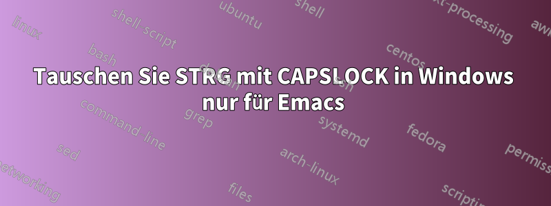 Tauschen Sie STRG mit CAPSLOCK in Windows nur für Emacs