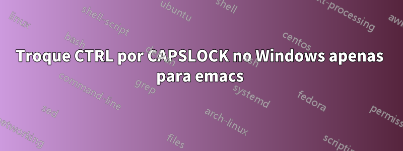 Troque CTRL por CAPSLOCK no Windows apenas para emacs