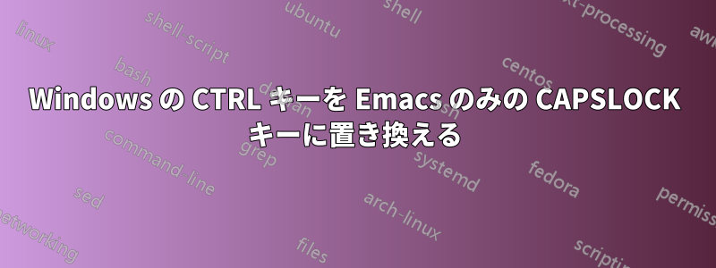 Windows の CTRL キーを Emacs のみの CAPSLOCK キーに置き換える