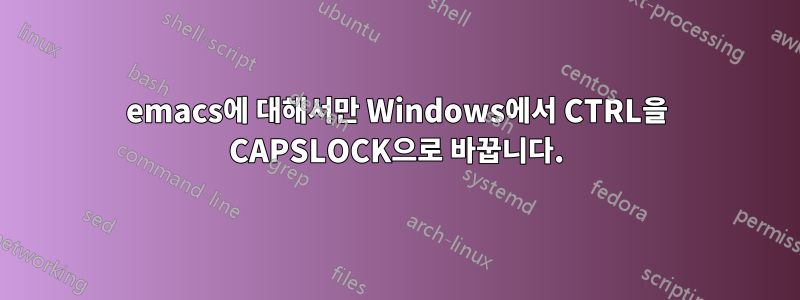 emacs에 대해서만 Windows에서 CTRL을 CAPSLOCK으로 바꿉니다.