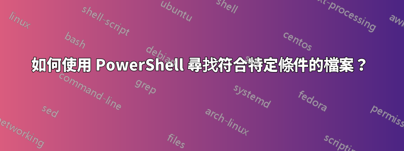 如何使用 PowerShell 尋找符合特定條件的檔案？