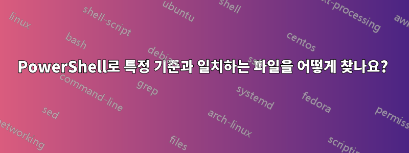 PowerShell로 특정 기준과 일치하는 파일을 어떻게 찾나요?