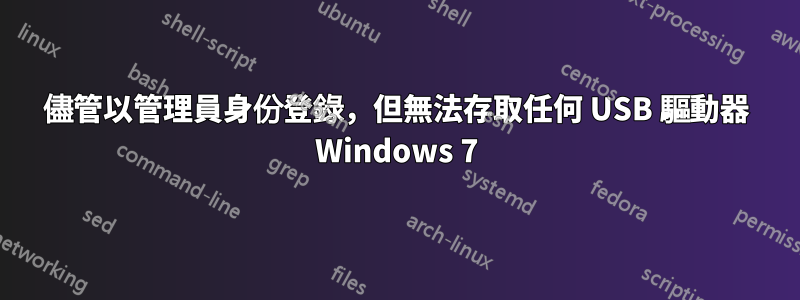 儘管以管理員身份登錄，但無法存取任何 USB 驅動器 Windows 7