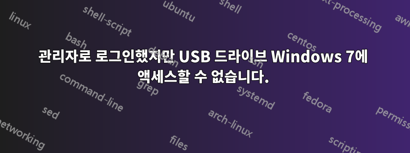 관리자로 로그인했지만 USB 드라이브 Windows 7에 액세스할 수 없습니다.