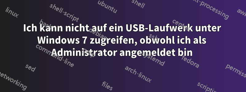 Ich kann nicht auf ein USB-Laufwerk unter Windows 7 zugreifen, obwohl ich als Administrator angemeldet bin