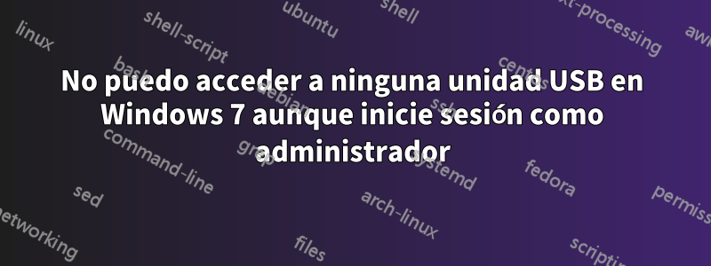 No puedo acceder a ninguna unidad USB en Windows 7 aunque inicie sesión como administrador