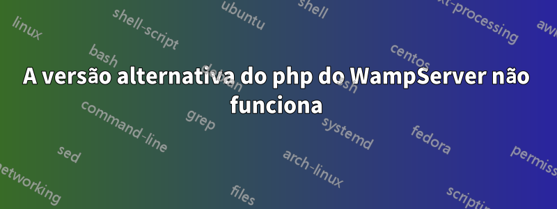 A versão alternativa do php do WampServer não funciona