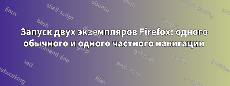 Запуск двух экземпляров Firefox: одного обычного и одного частного навигации