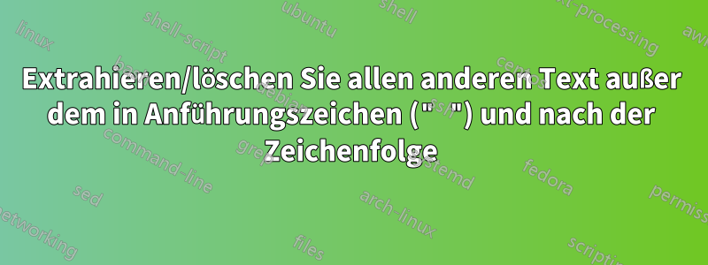 Extrahieren/löschen Sie allen anderen Text außer dem in Anführungszeichen (" ") und nach der Zeichenfolge