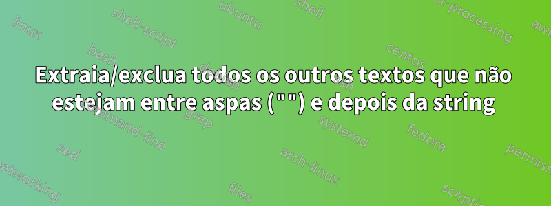 Extraia/exclua todos os outros textos que não estejam entre aspas ("") e depois da string