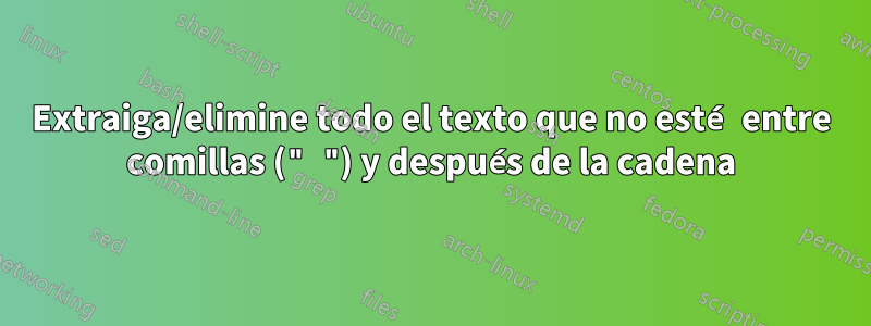 Extraiga/elimine todo el texto que no esté entre comillas (" ") y después de la cadena