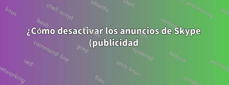 ¿Cómo desactivar los anuncios de Skype (publicidad)?