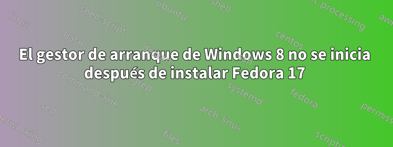 El gestor de arranque de Windows 8 no se inicia después de instalar Fedora 17