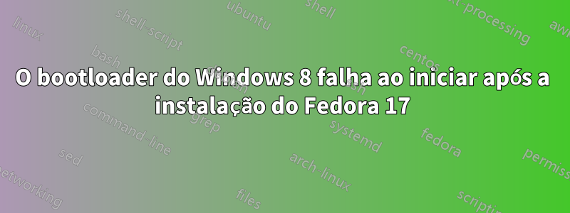 O bootloader do Windows 8 falha ao iniciar após a instalação do Fedora 17