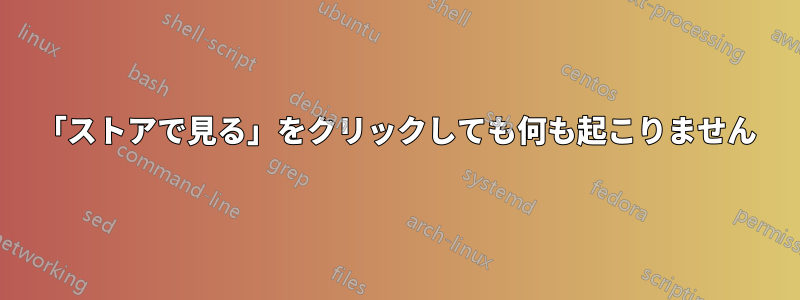 「ストアで見る」をクリックしても何も起こりません