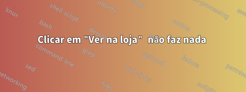 Clicar em "Ver na loja" não faz nada