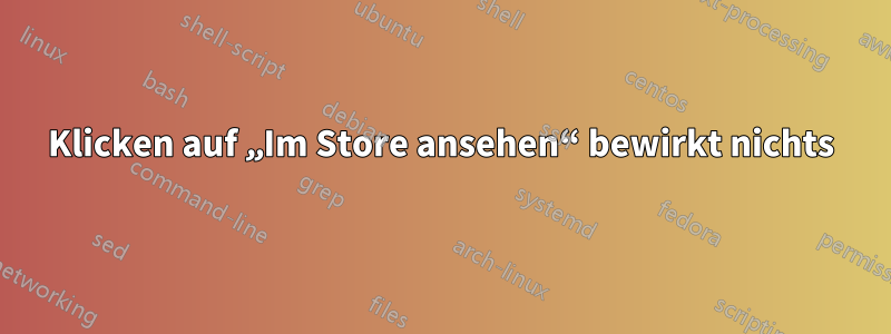 Klicken auf „Im Store ansehen“ bewirkt nichts