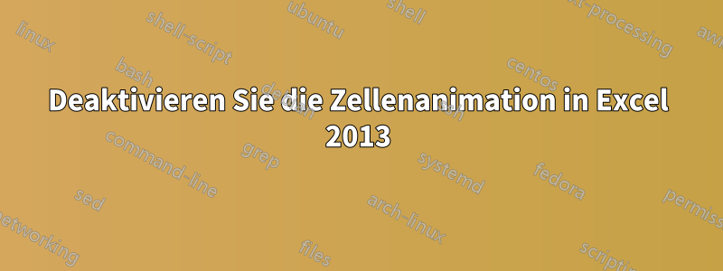 Deaktivieren Sie die Zellenanimation in Excel 2013