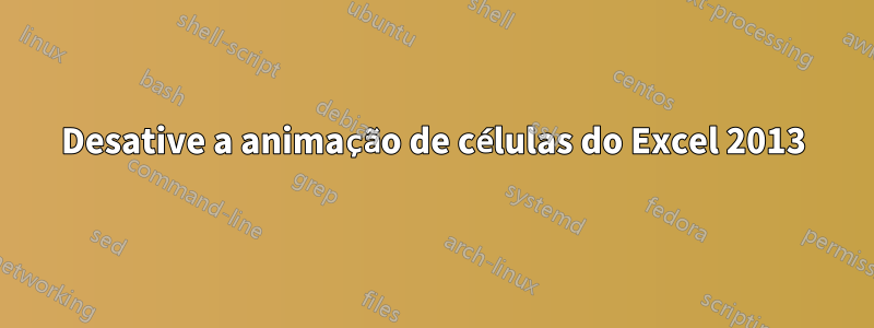 Desative a animação de células do Excel 2013