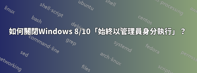 如何關閉Windows 8/10「始終以管理員身分執行」？