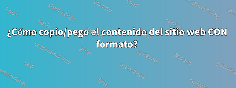 ¿Cómo copio/pego el contenido del sitio web CON formato?