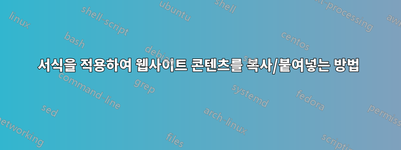 서식을 적용하여 웹사이트 콘텐츠를 복사/붙여넣는 방법