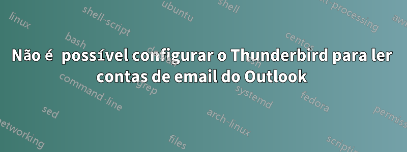 Não é possível configurar o Thunderbird para ler contas de email do Outlook