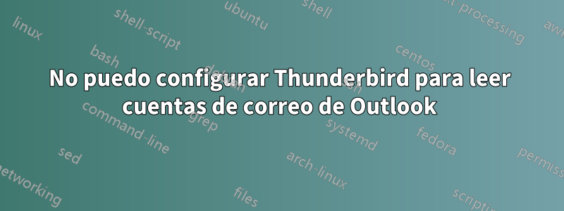 No puedo configurar Thunderbird para leer cuentas de correo de Outlook