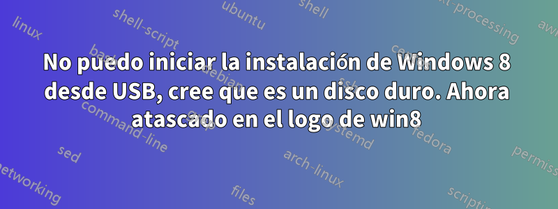 No puedo iniciar la instalación de Windows 8 desde USB, cree que es un disco duro. Ahora atascado en el logo de win8