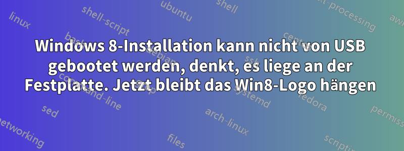 Windows 8-Installation kann nicht von USB gebootet werden, denkt, es liege an der Festplatte. Jetzt bleibt das Win8-Logo hängen