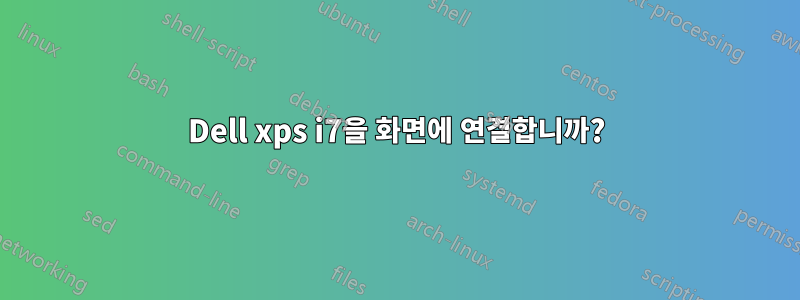 Dell xps i7을 화면에 연결합니까?