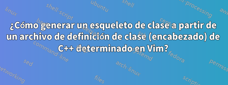 ¿Cómo generar un esqueleto de clase a partir de un archivo de definición de clase (encabezado) de C++ determinado en Vim?