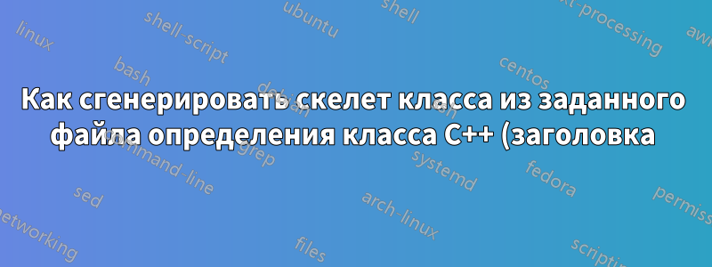 Как сгенерировать скелет класса из заданного файла определения класса C++ (заголовка) в Vim?