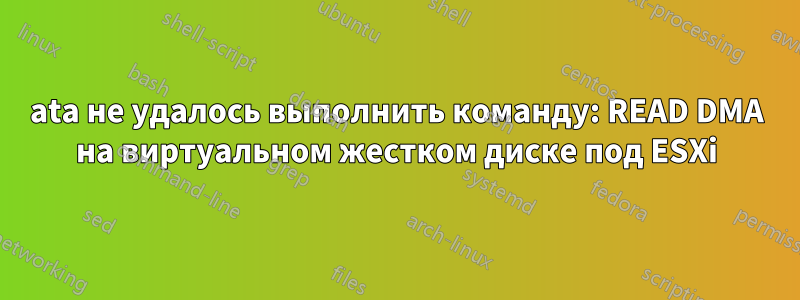 ata не удалось выполнить команду: READ DMA на виртуальном жестком диске под ESXi