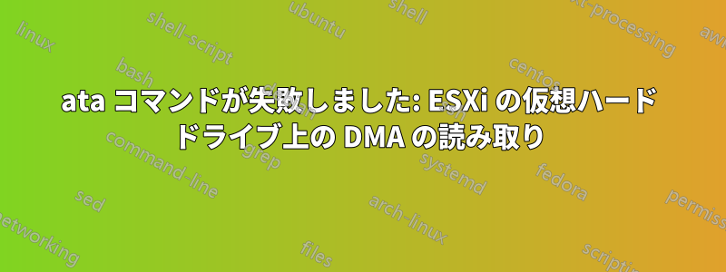 ata コマンドが失敗しました: ESXi の仮想ハード ドライブ上の DMA の読み取り