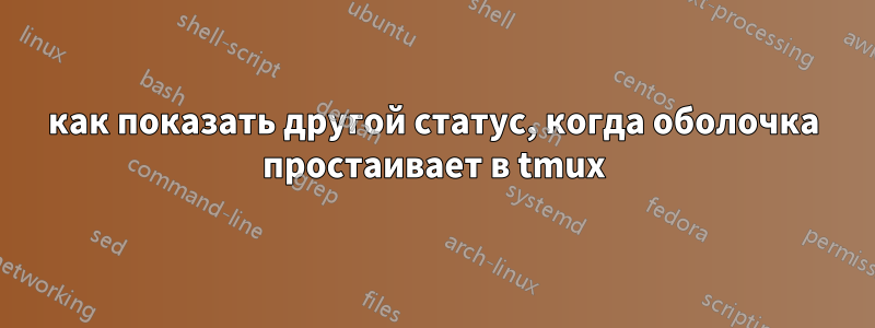 как показать другой статус, когда оболочка простаивает в tmux