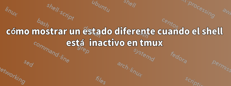 cómo mostrar un estado diferente cuando el shell está inactivo en tmux