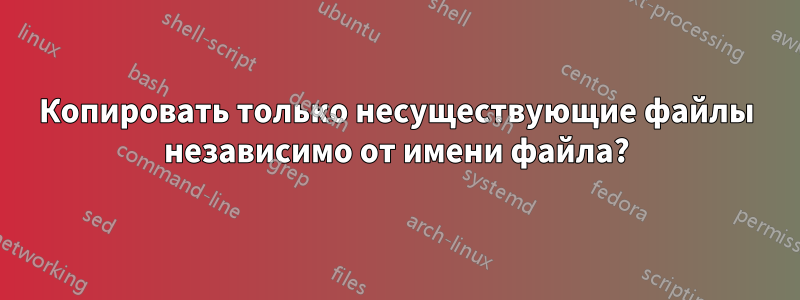 Копировать только несуществующие файлы независимо от имени файла?