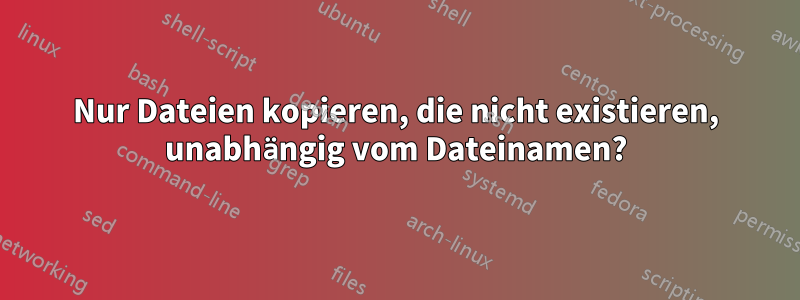 Nur Dateien kopieren, die nicht existieren, unabhängig vom Dateinamen?