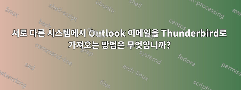 서로 다른 시스템에서 Outlook 이메일을 Thunderbird로 가져오는 방법은 무엇입니까?