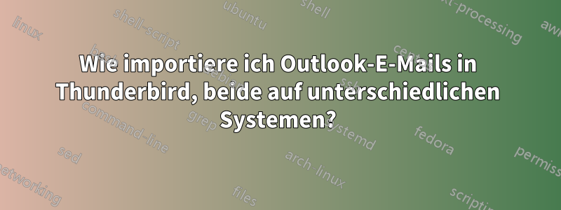 Wie importiere ich Outlook-E-Mails in Thunderbird, beide auf unterschiedlichen Systemen?