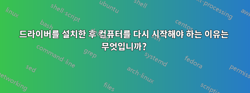 드라이버를 설치한 후 컴퓨터를 다시 시작해야 하는 이유는 무엇입니까?