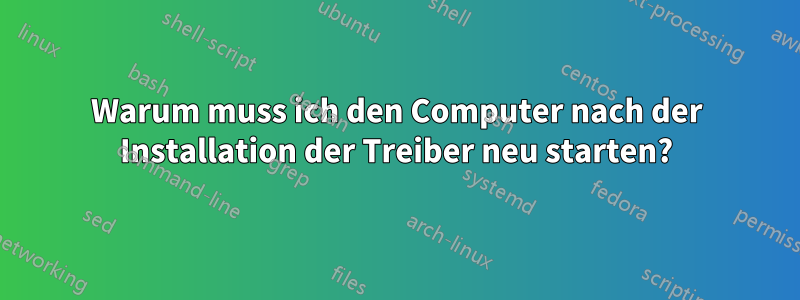 Warum muss ich den Computer nach der Installation der Treiber neu starten?