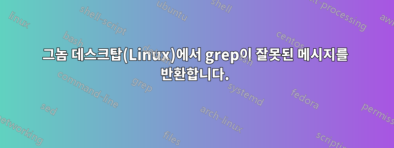 그놈 데스크탑(Linux)에서 grep이 잘못된 메시지를 반환합니다.