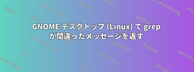 GNOME デスクトップ (Linux) で grep が間違ったメッセージを返す