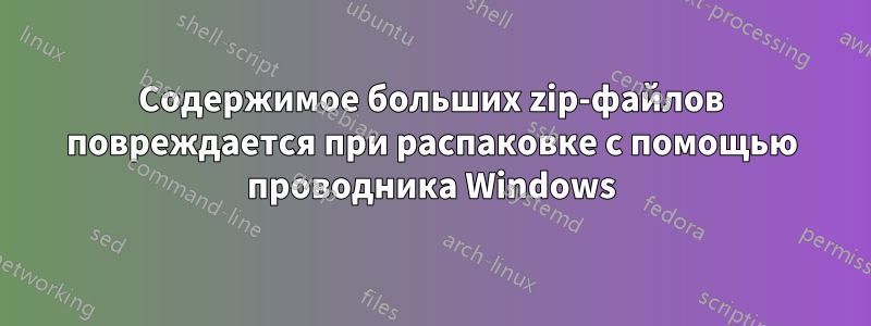 Содержимое больших zip-файлов повреждается при распаковке с помощью проводника Windows