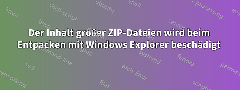 Der Inhalt großer ZIP-Dateien wird beim Entpacken mit Windows Explorer beschädigt