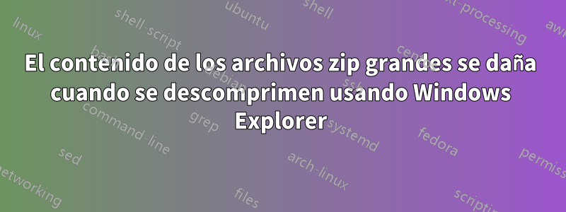 El contenido de los archivos zip grandes se daña cuando se descomprimen usando Windows Explorer