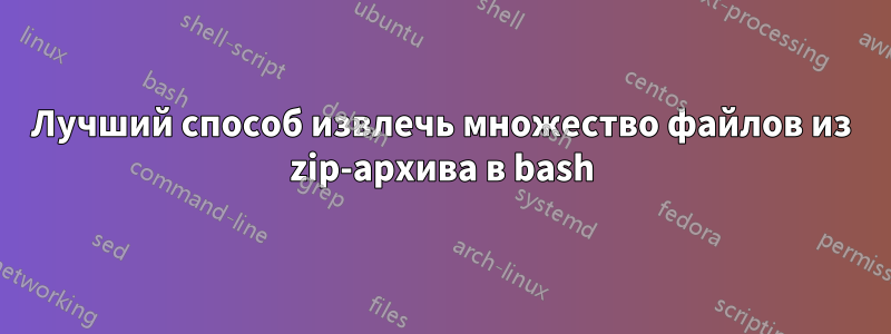 Лучший способ извлечь множество файлов из zip-архива в bash