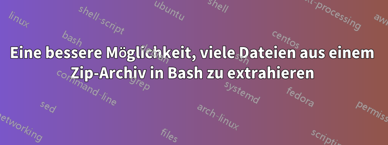 Eine bessere Möglichkeit, viele Dateien aus einem Zip-Archiv in Bash zu extrahieren